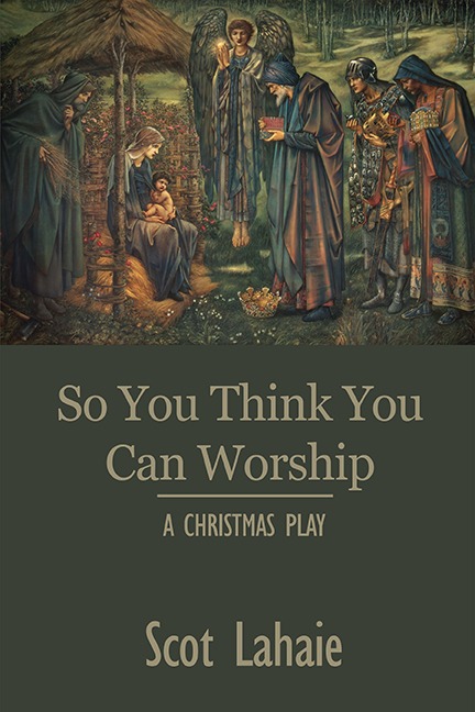 So You Think You Can Worship — A Christmas Play by Scot Lahaie