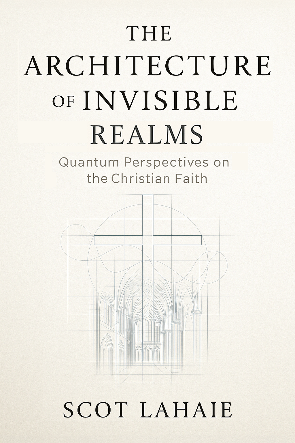 The Architecture of Invisible Realms by Scot Lahaie