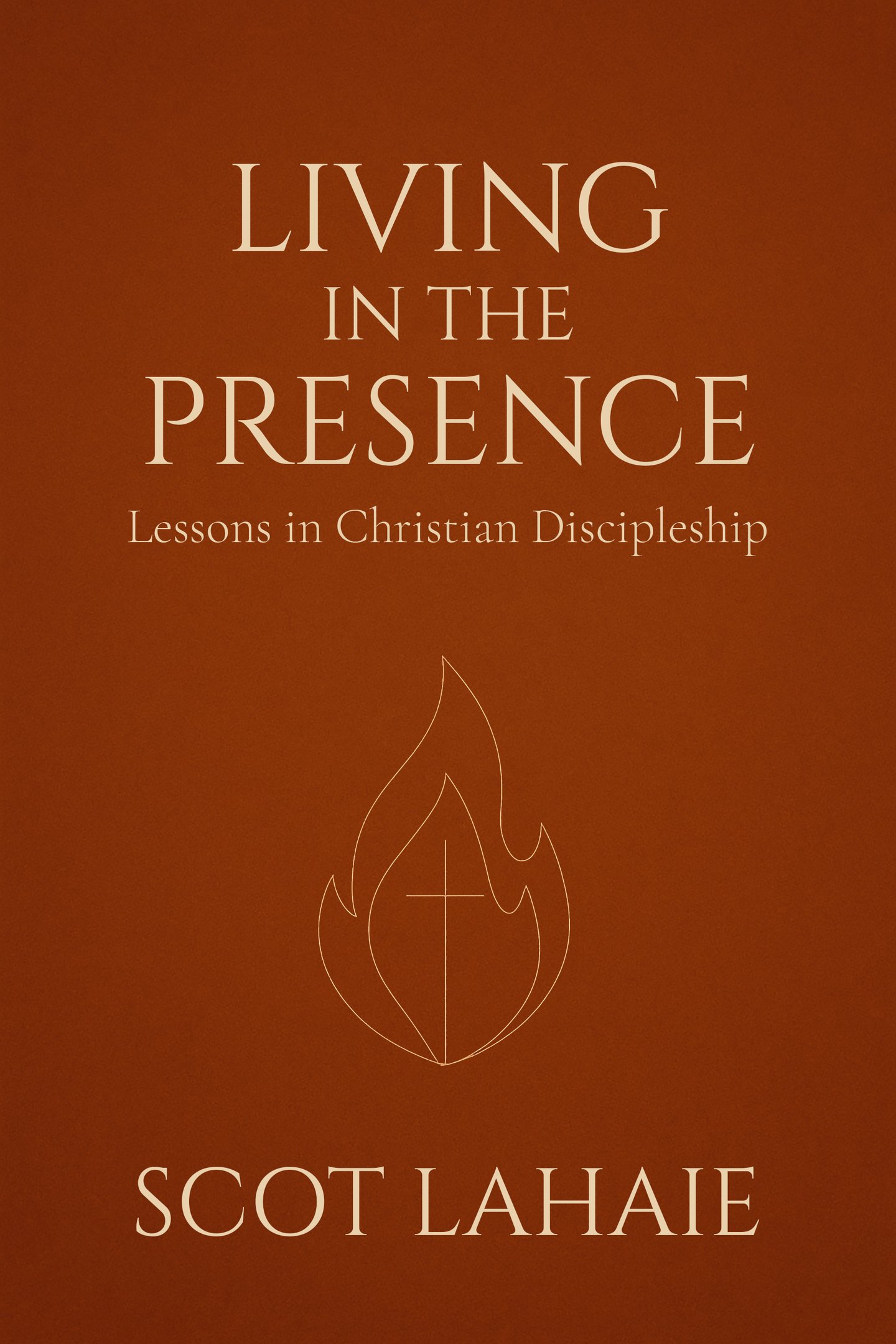 Living in the Presence — Lessons in Christian Discipleship by Scot Lahaie